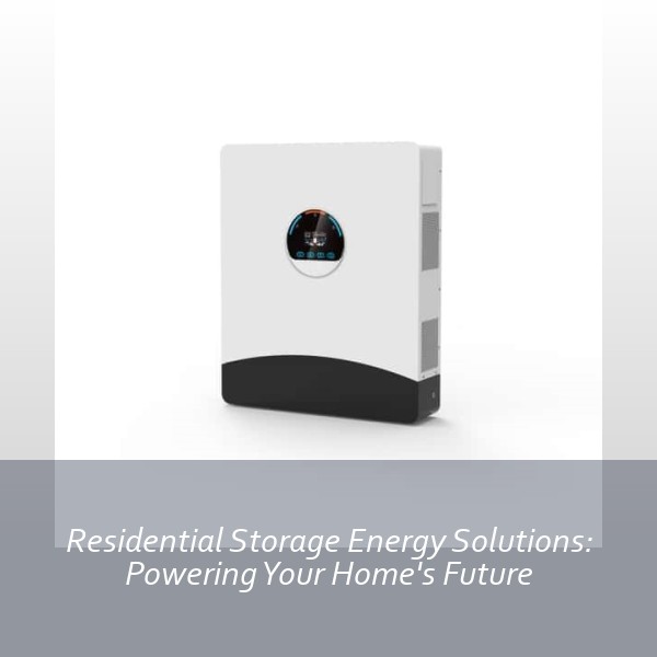 Residential Storage Energy Solutions: Powering Your Home's Future